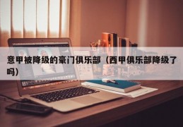 意甲被降级的豪门俱乐部（西甲俱乐部降级了吗）