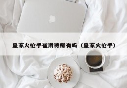 皇家火枪手崔斯特稀有吗（皇家火枪手）