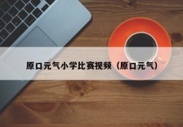 原口元气小学比赛视频（原口元气）