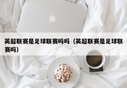 英超联赛是足球联赛吗吗（英超联赛是足球联赛吗）