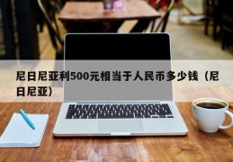 尼日尼亚利500元相当于人民币多少钱（尼日尼亚）