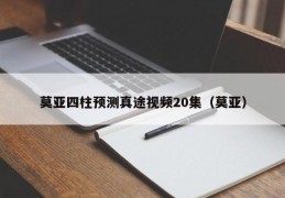 莫亚四柱预测真途视频20集（莫亚）