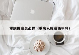 重庆投资怎么样（重庆人投资西甲吗）