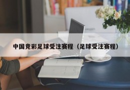 中国竞彩足球受注赛程（足球受注赛程）