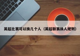 英超比赛可以换几个人（英超联赛换人规则）