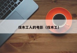 伐木工人的电影（伐木工）