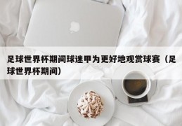 足球世界杯期间球迷甲为更好地观赏球赛（足球世界杯期间）