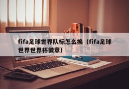 fifa足球世界队标怎么换（fifa足球世界世界杯徽章）