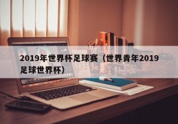 2019年世界杯足球赛（世界青年2019足球世界杯）