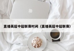 直播英超中超联赛时间（直播英超中超联赛）