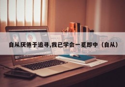 自从厌倦于追寻,我已学会一觅即中（自从）