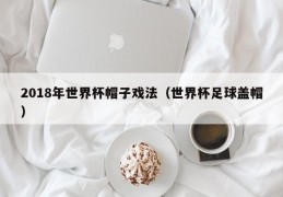 2018年世界杯帽子戏法（世界杯足球盖帽）