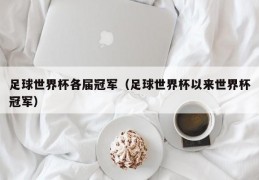 足球世界杯各届冠军（足球世界杯以来世界杯冠军）