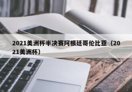 2021美洲杯半决赛阿根廷哥伦比亚（2021美洲杯）