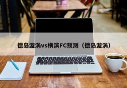 德岛漩涡vs横滨FC预测（德岛漩涡）